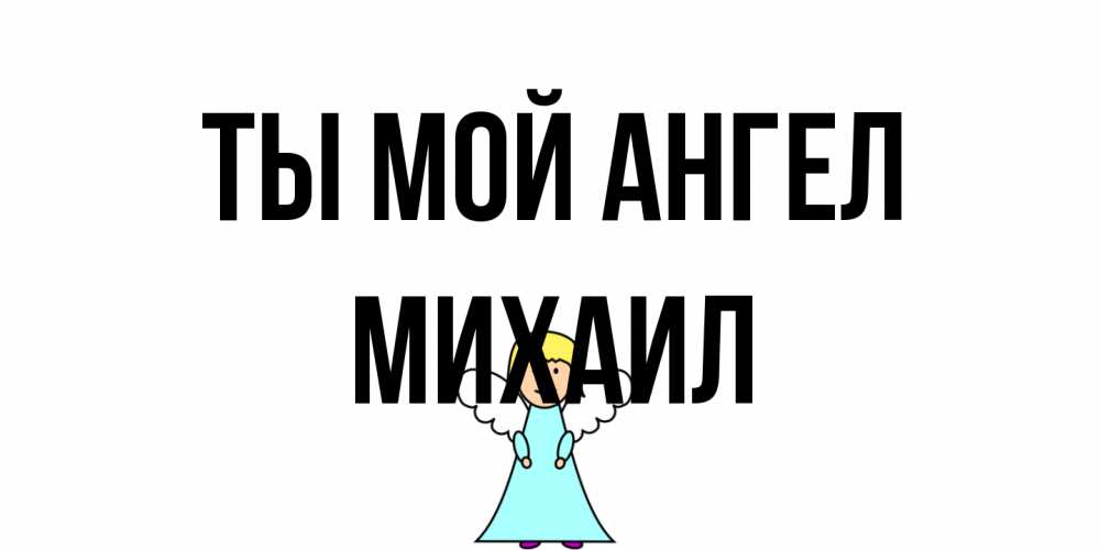 Открытка на каждый день с именем, Михаил Ты мой ангел ангел Прикольная открытка с пожеланием онлайн скачать бесплатно 
