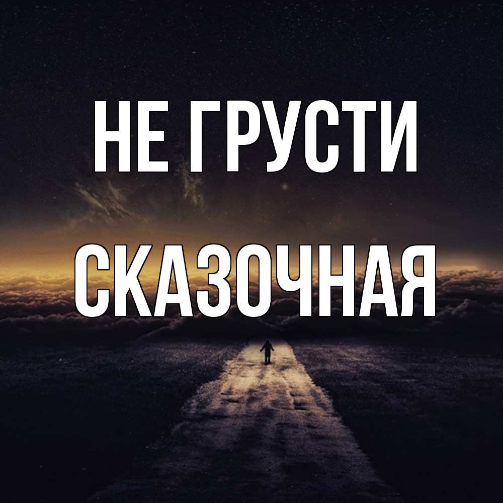 Открытка на каждый день с именем, сказочная Не грусти дорога в никуда Прикольная открытка с пожеланием онлайн скачать бесплатно 