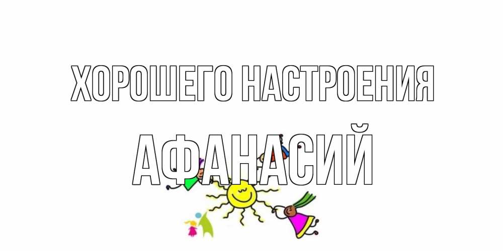 Открытка на каждый день с именем, Афанасий Хорошего настроения лето, солнце Прикольная открытка с пожеланием онлайн скачать бесплатно 
