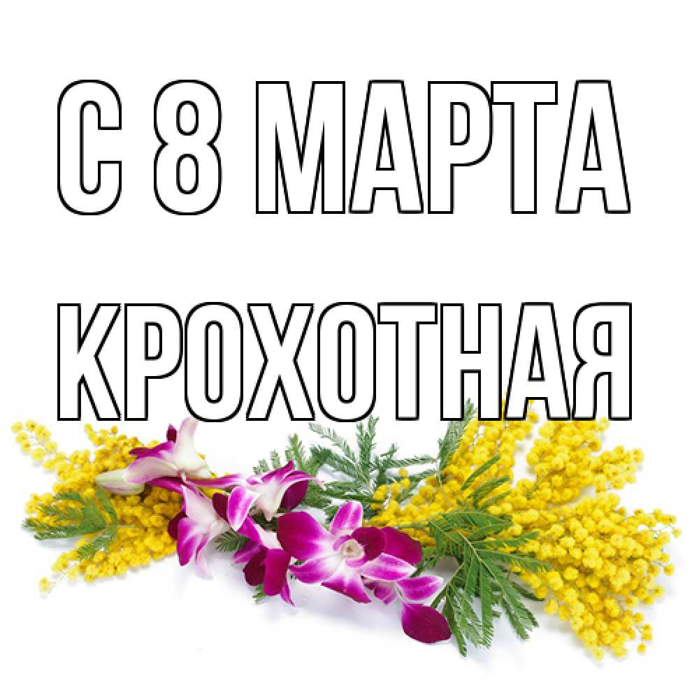 Открытка на каждый день с именем, Крохотная C 8 МАРТА открытка на международный женский день с цветами  1 Прикольная открытка с пожеланием онлайн скачать бесплатно 