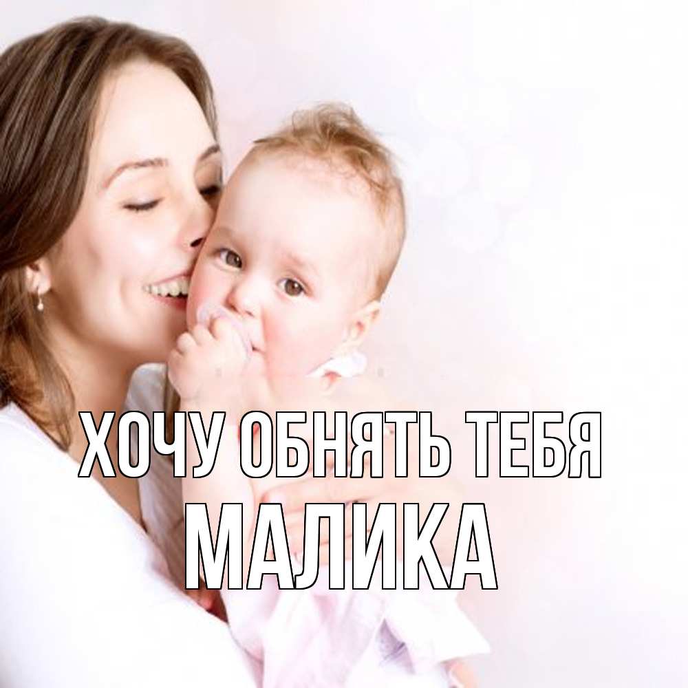 Открытка на каждый день с именем, Малика Хочу обнять тебя фото счастливой мамы и ребенка Прикольная открытка с пожеланием онлайн скачать бесплатно 