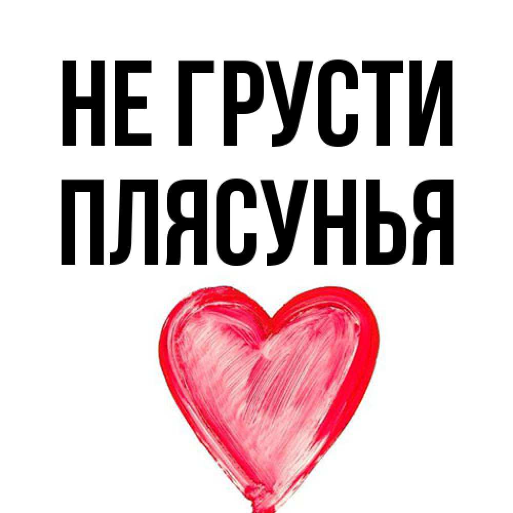 Открытка на каждый день с именем, Плясунья Не грусти сердечко Прикольная открытка с пожеланием онлайн скачать бесплатно 