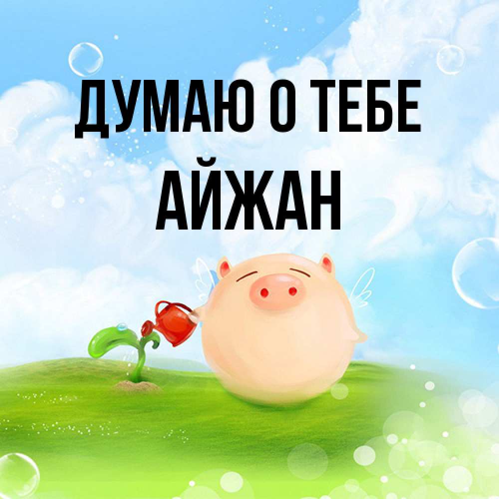 Открытка на каждый день с именем, Айжан Думаю о тебе позитивная свинюшка Прикольная открытка с пожеланием онлайн скачать бесплатно 