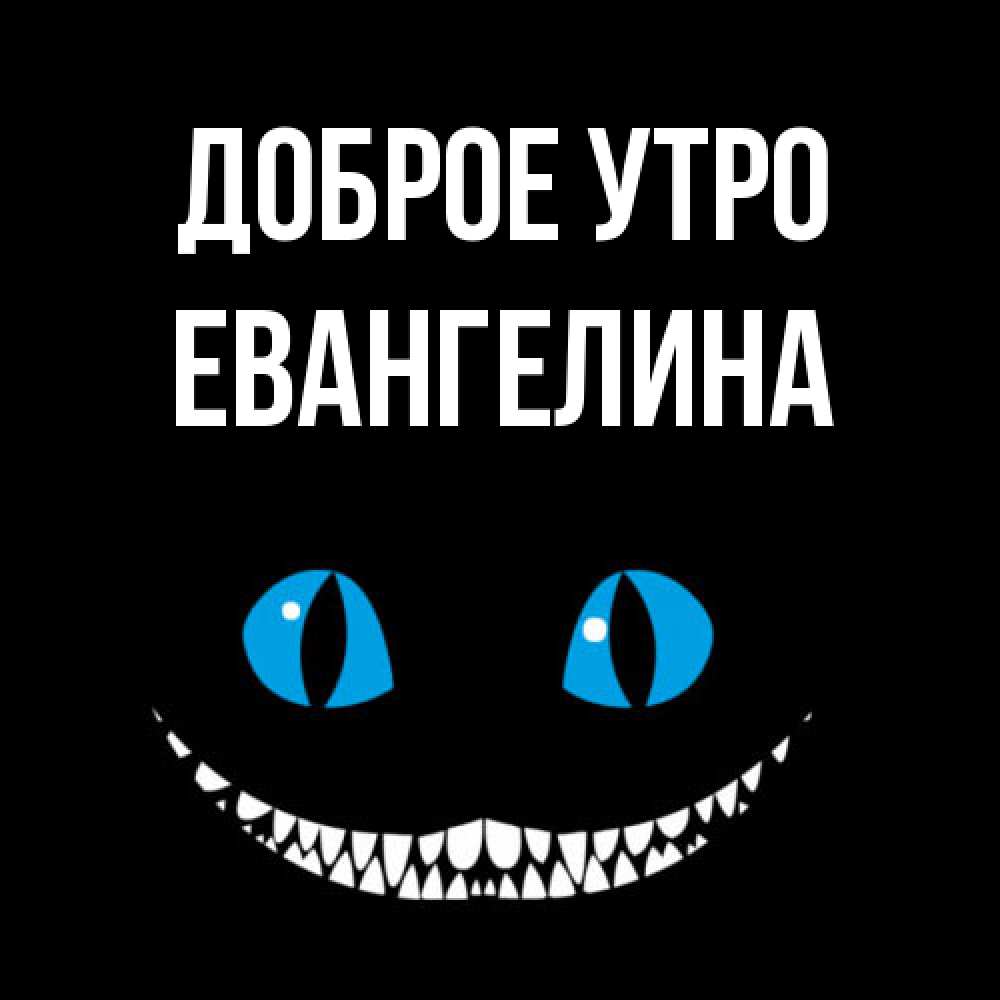 Открытка на каждый день с именем, Евангелина Доброе утро голубые глаза и зубки Прикольная открытка с пожеланием онлайн скачать бесплатно 