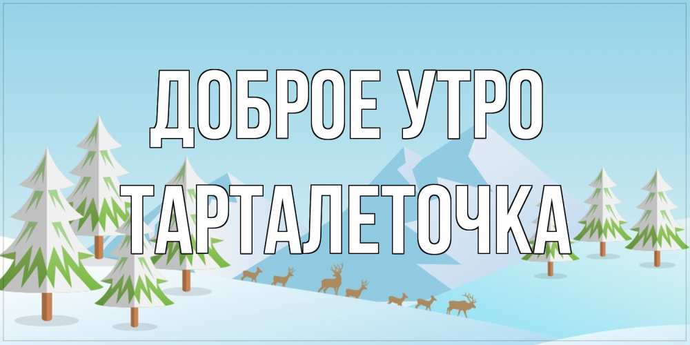 Открытка на каждый день с именем, Тарталеточка Доброе утро поздравления зимой Прикольная открытка с пожеланием онлайн скачать бесплатно 