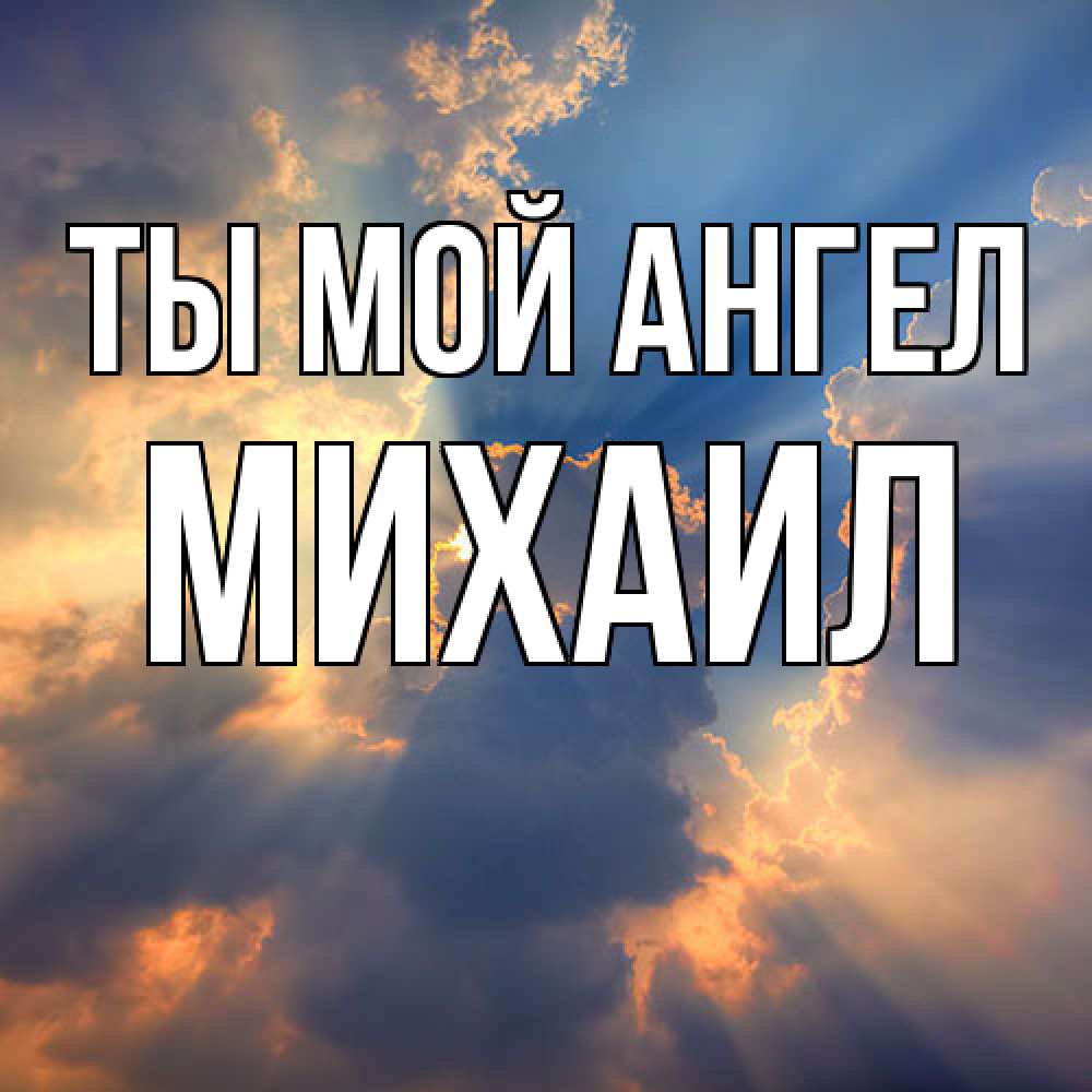 Открытка на каждый день с именем, Михаил Ты мой ангел ангельский свет сквозь облака Прикольная открытка с пожеланием онлайн скачать бесплатно 