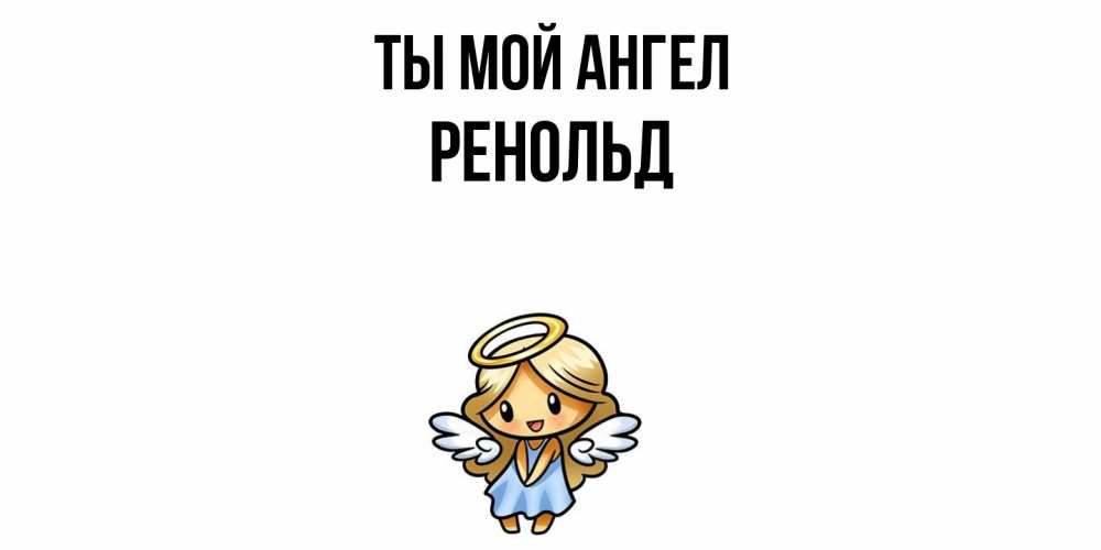 Открытка на каждый день с именем, Ренольд Ты мой ангел ангел Прикольная открытка с пожеланием онлайн скачать бесплатно 