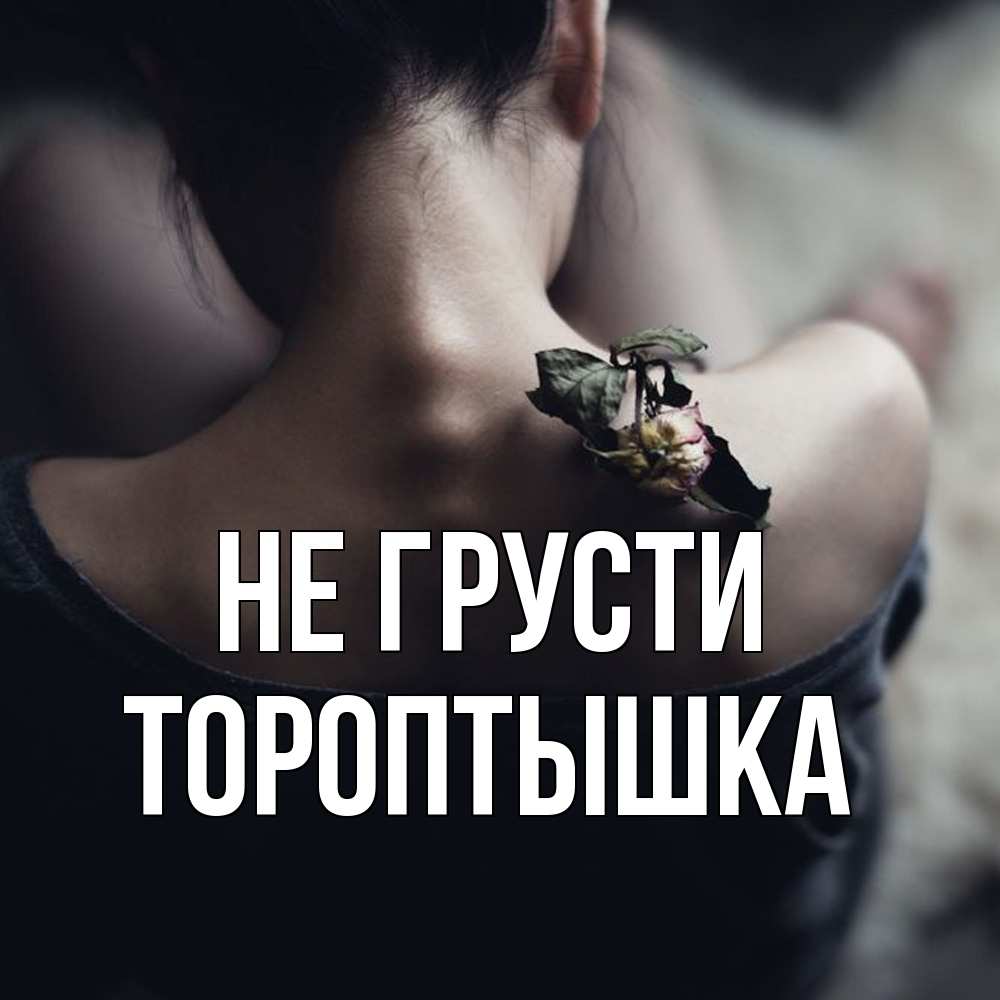 Открытка на каждый день с именем, Тороптышка Не грусти девушка со спины Прикольная открытка с пожеланием онлайн скачать бесплатно 