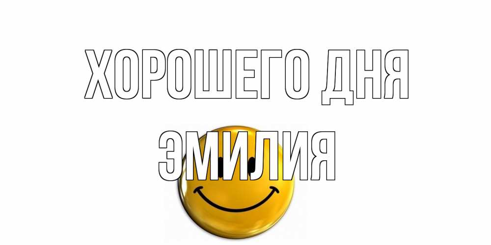 Открытка на каждый день с именем, Эмилия Хорошего дня отличного дня Прикольная открытка с пожеланием онлайн скачать бесплатно 