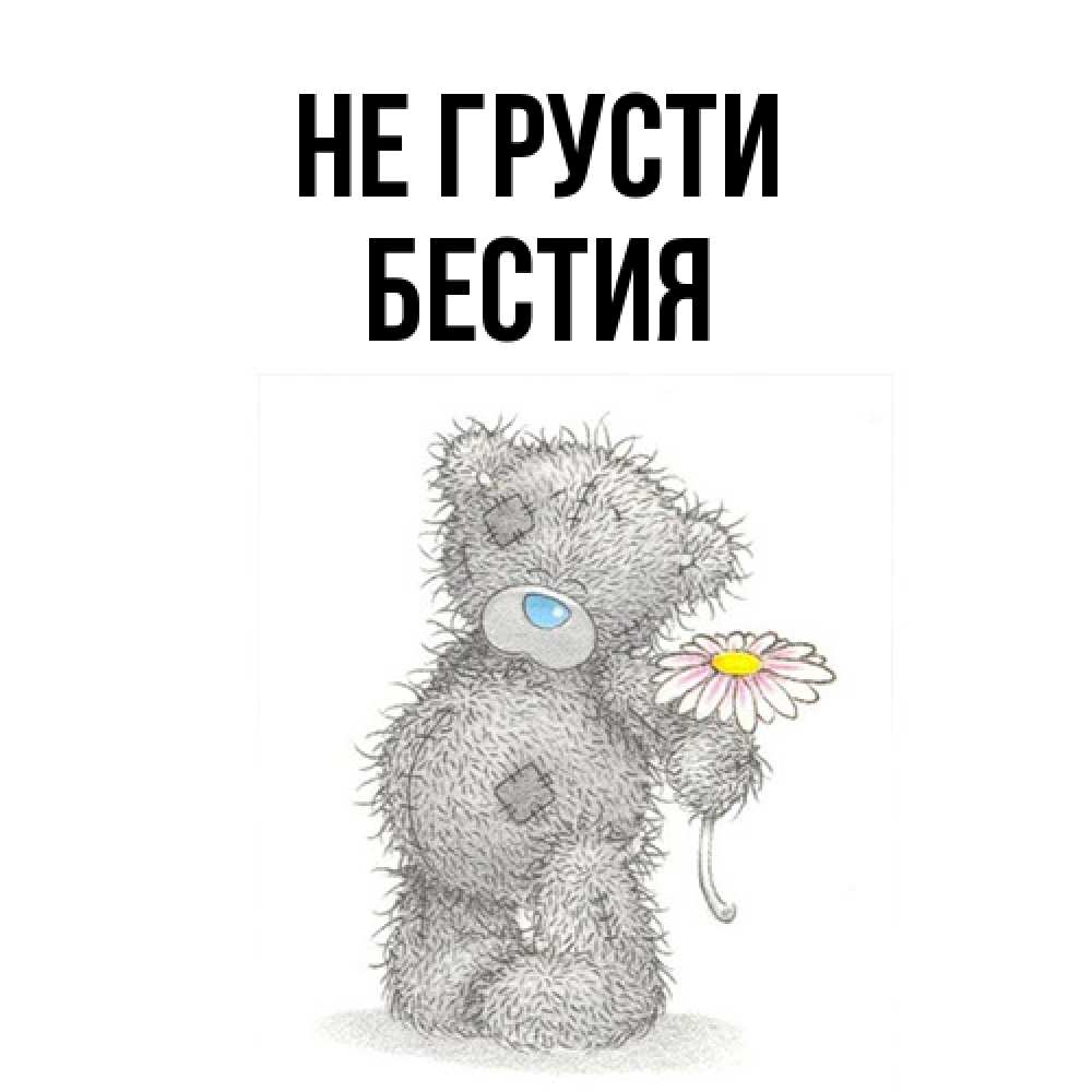 Открытка на каждый день с именем, Бестия Не грусти Плюшевый медвежонок с заплатками Прикольная открытка с пожеланием онлайн скачать бесплатно 