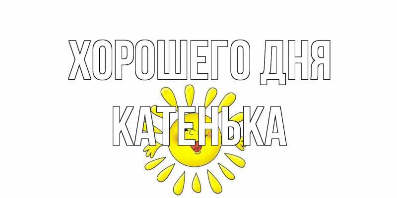 Открытка с именем, Катенька, Хорошего дня