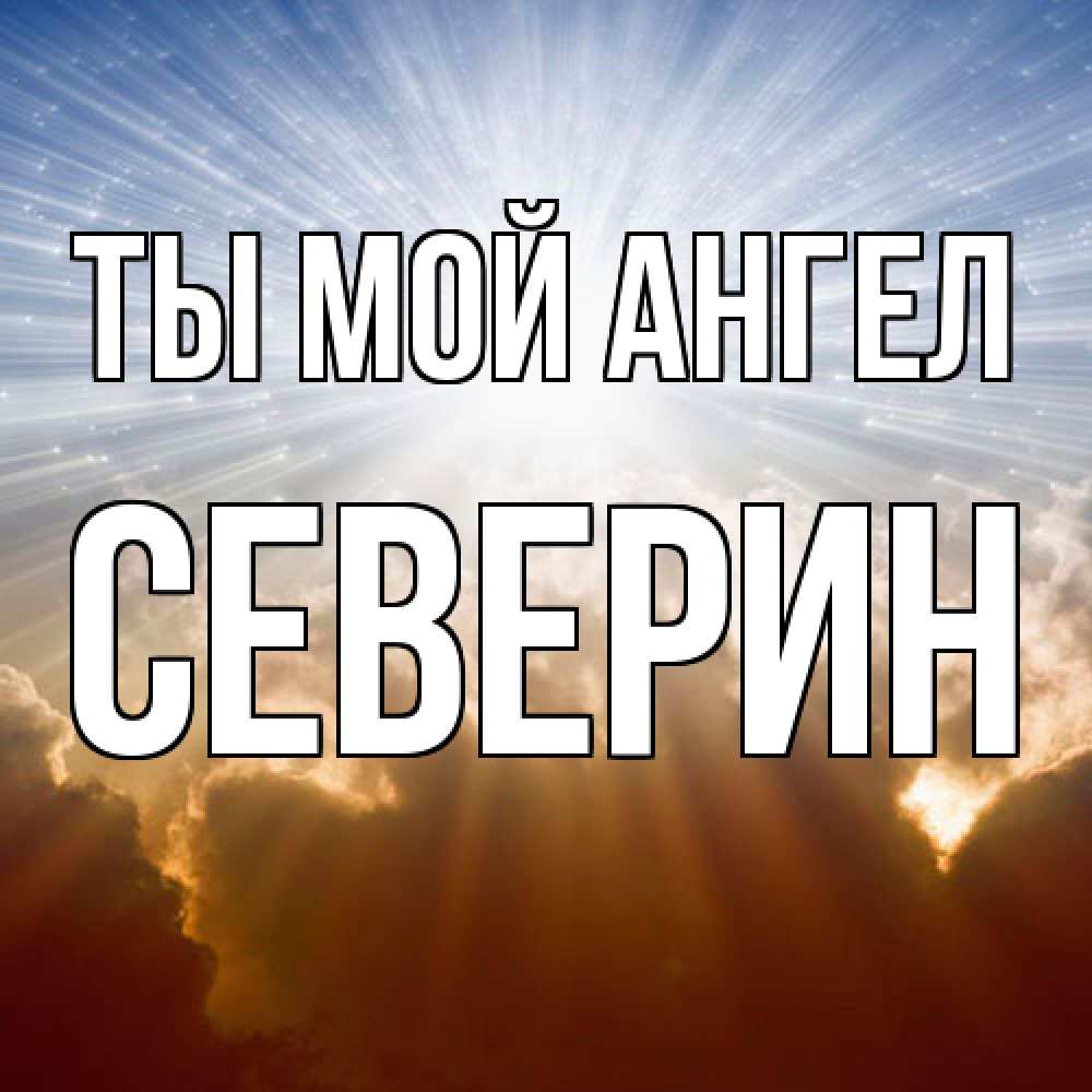 Открытка на каждый день с именем, Северин Ты мой ангел ангельский свет на небе Прикольная открытка с пожеланием онлайн скачать бесплатно 
