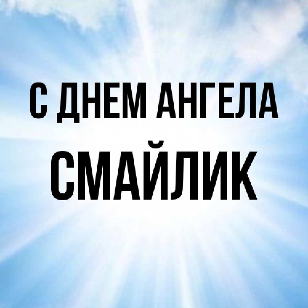 Открытка на каждый день с именем, Смайлик С днем ангела свет небесный Прикольная открытка с пожеланием онлайн скачать бесплатно 