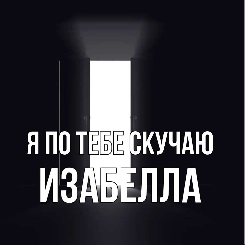 Открытка на каждый день с именем, Изабелла Я по тебе скучаю дверь и свет Прикольная открытка с пожеланием онлайн скачать бесплатно 
