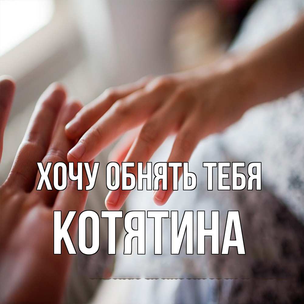 Открытка на каждый день с именем, Котятина Хочу обнять тебя прикосновение Прикольная открытка с пожеланием онлайн скачать бесплатно 