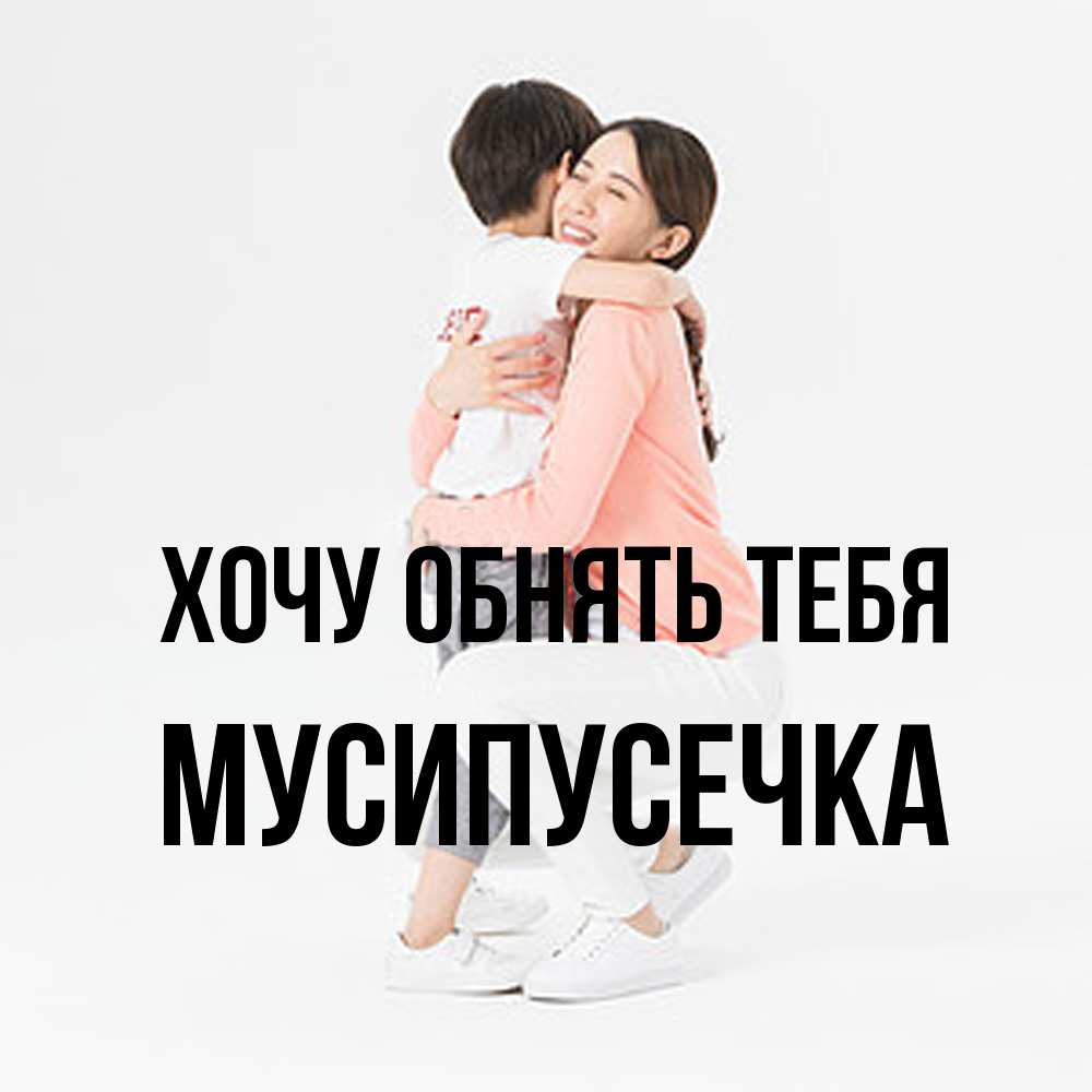 Открытка на каждый день с именем, Мусипусечка Хочу обнять тебя соскучилась по сыну Прикольная открытка с пожеланием онлайн скачать бесплатно 