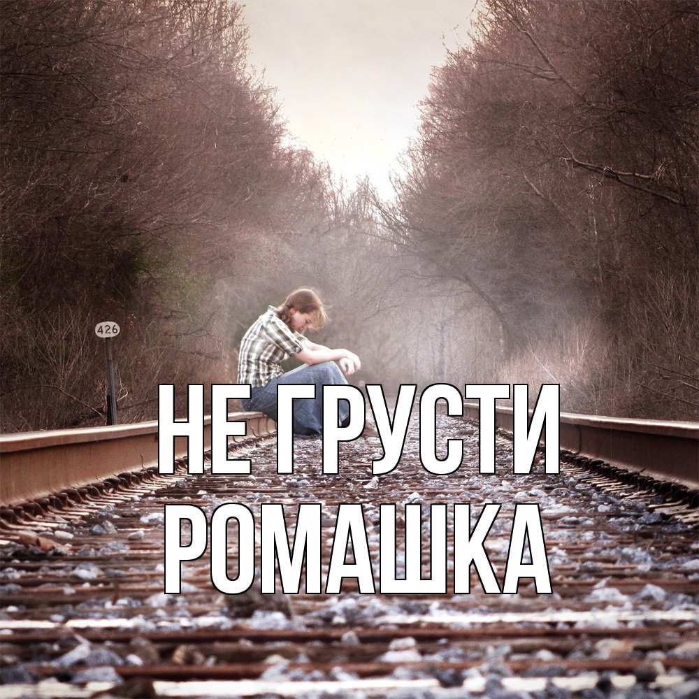 Открытка на каждый день с именем, Ромашка Не грусти девушка на рельсах Прикольная открытка с пожеланием онлайн скачать бесплатно 