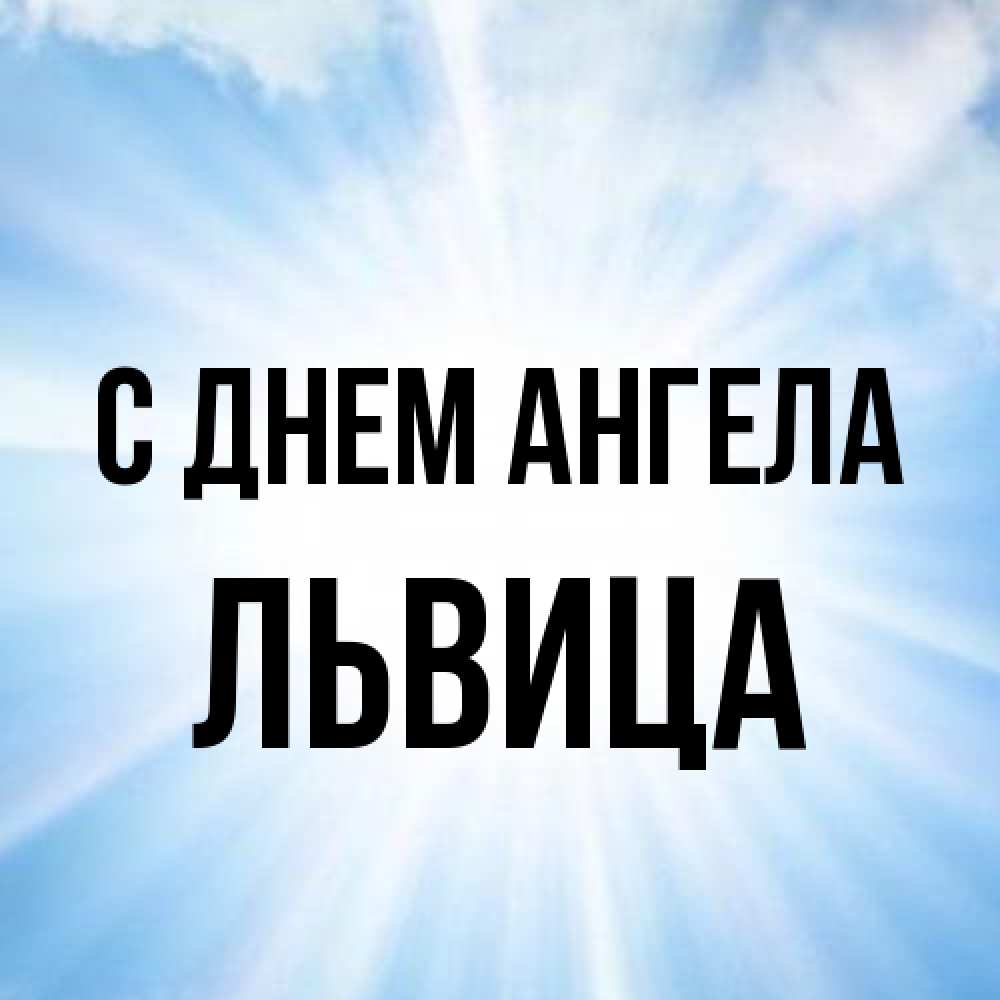 Открытка на каждый день с именем, Львица С днем ангела свет небесный Прикольная открытка с пожеланием онлайн скачать бесплатно 