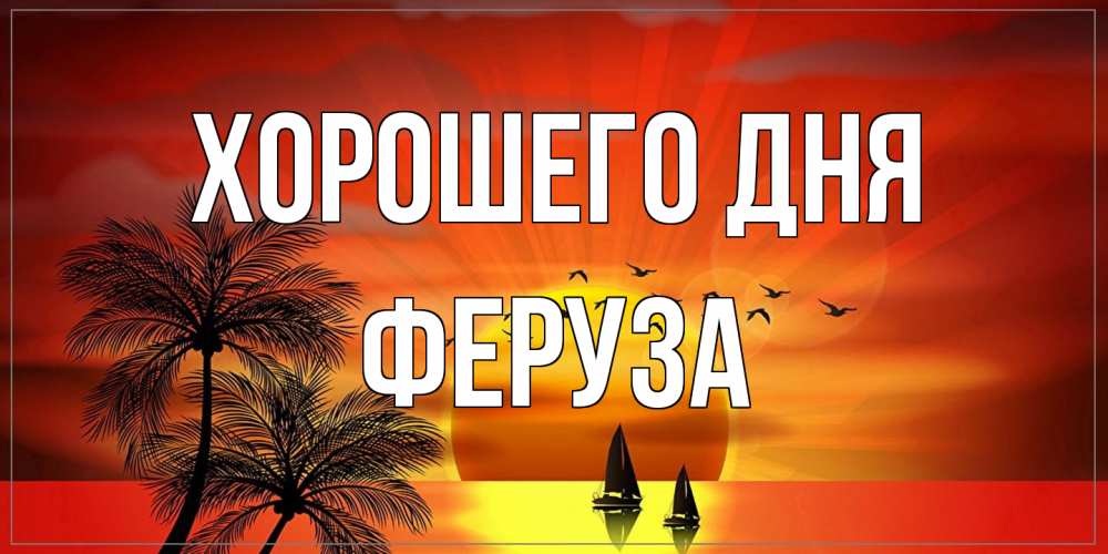 Открытка на каждый день с именем, Феруза Хорошего дня открытки с пожеланиями хорошего дня Прикольная открытка с пожеланием онлайн скачать бесплатно 