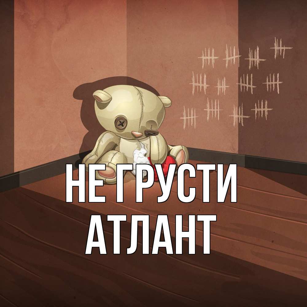Открытка на каждый день с именем, Атлант Не грусти мишку бросила хозяйка Прикольная открытка с пожеланием онлайн скачать бесплатно 