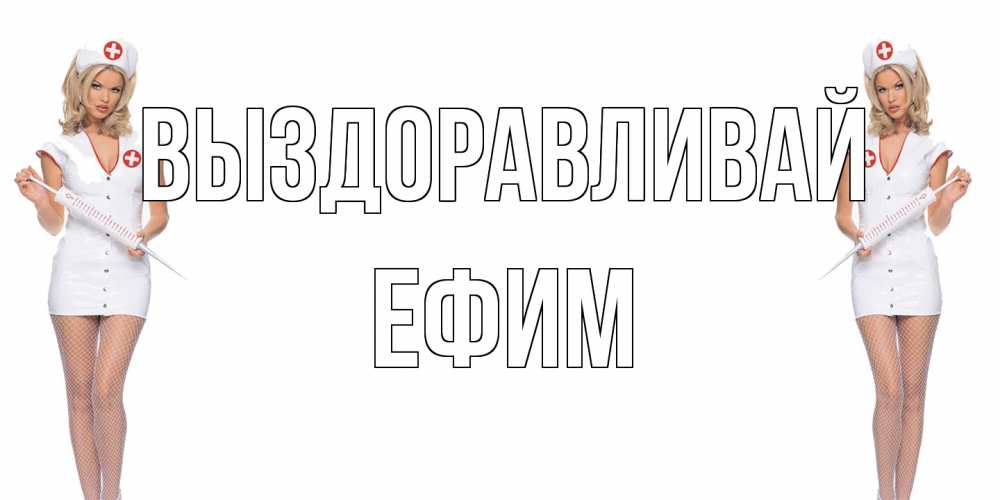 Открытка на каждый день с именем, Ефим Выздоравливай открытки с медсестрой Прикольная открытка с пожеланием онлайн скачать бесплатно 