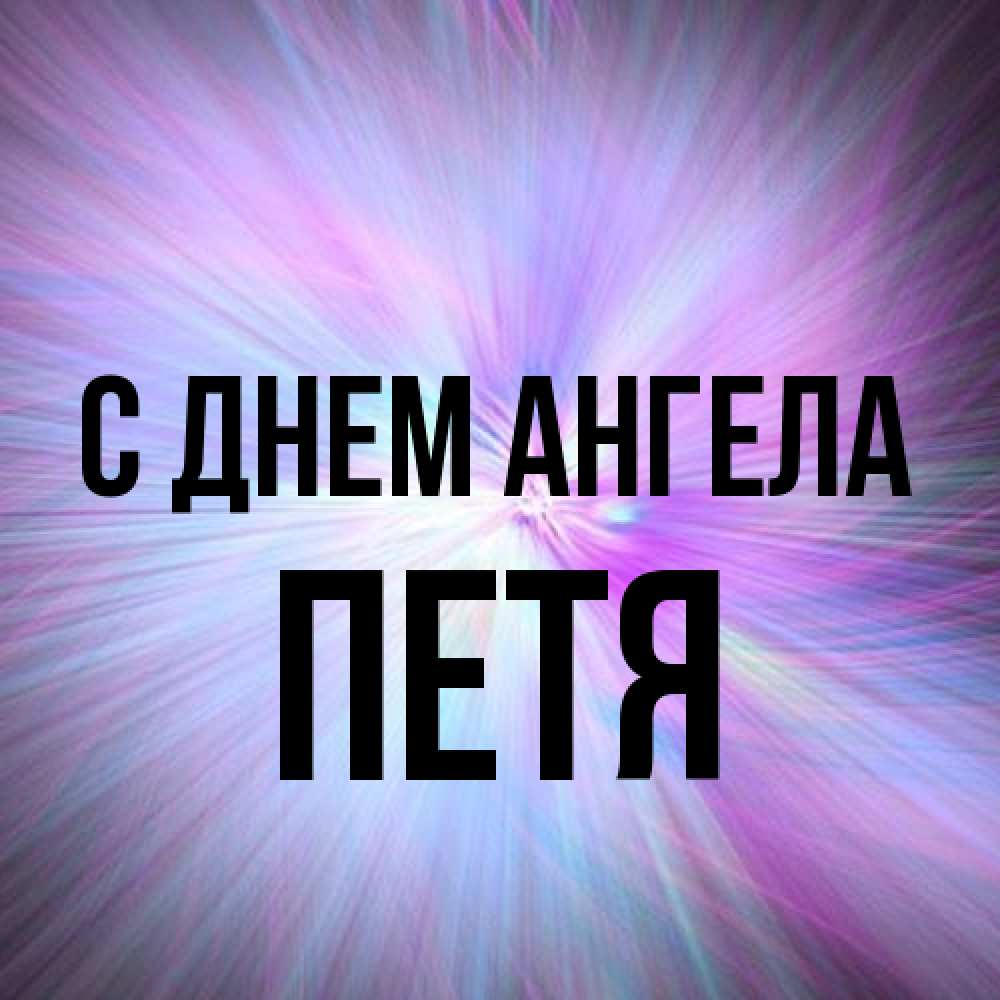 Открытка на каждый день с именем, Петя С днем ангела ангельский свет Прикольная открытка с пожеланием онлайн скачать бесплатно 