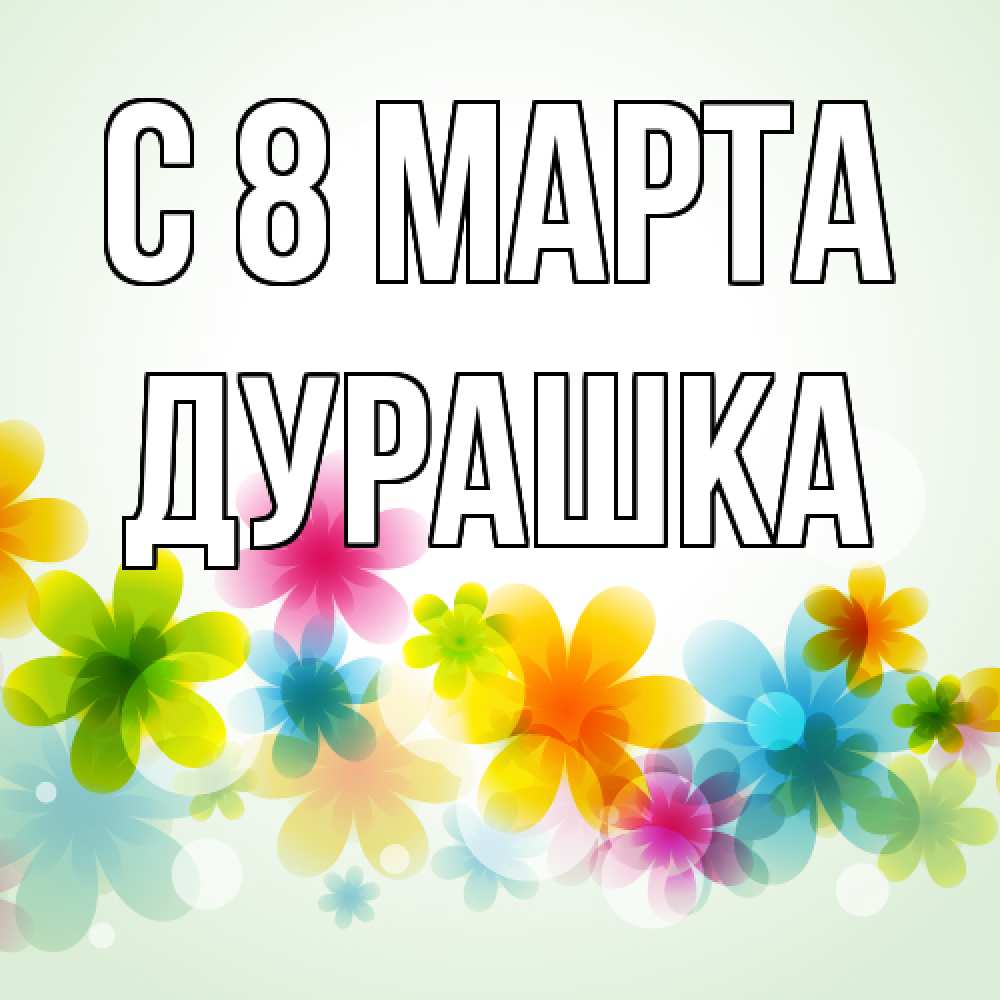 Открытка на каждый день с именем, Дурашка C 8 МАРТА цветы Прикольная открытка с пожеланием онлайн скачать бесплатно 