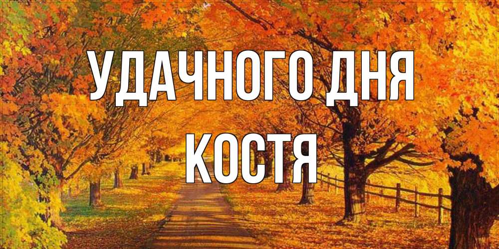 Открытка на каждый день с именем, Костя Удачного дня деревья с осенними листьями Прикольная открытка с пожеланием онлайн скачать бесплатно 