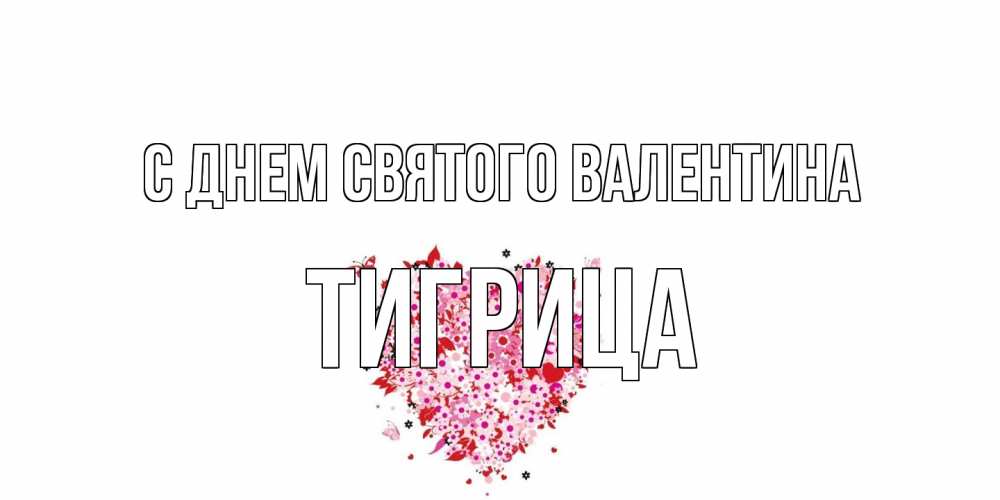 Открытка на каждый день с именем, Тигрица С днем Святого Валентина день всех влюбленных пора дарить валентинку девушке Прикольная открытка с пожеланием онлайн скачать бесплатно 