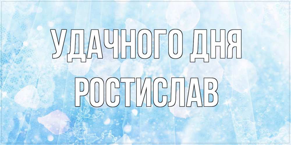 Открытка на каждый день с именем, Ростислав Удачного дня зимняя тема Прикольная открытка с пожеланием онлайн скачать бесплатно 