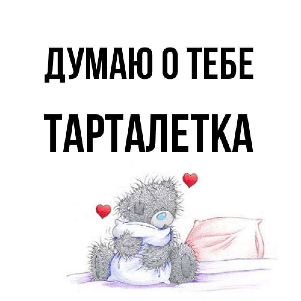Открытка на каждый день с именем, Тарталетка Думаю о тебе мишка на кровати Прикольная открытка с пожеланием онлайн скачать бесплатно 