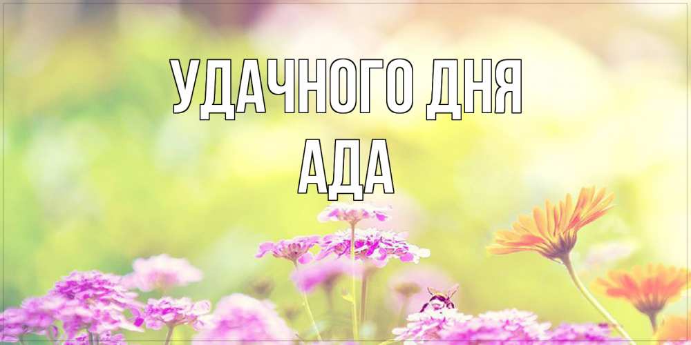 Открытка на каждый день с именем, Ада Удачного дня красивая открытка с летней темой Прикольная открытка с пожеланием онлайн скачать бесплатно 