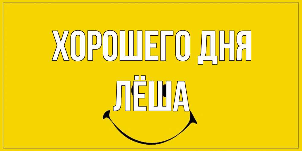 Открытка на каждый день с именем, Лёша Хорошего дня улыбка Прикольная открытка с пожеланием онлайн скачать бесплатно 