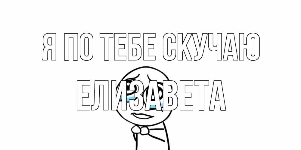 Открытка на каждый день с именем, Елизавета Я по тебе скучаю я по тебе скучаю с тролль фейсом Прикольная открытка с пожеланием онлайн скачать бесплатно 