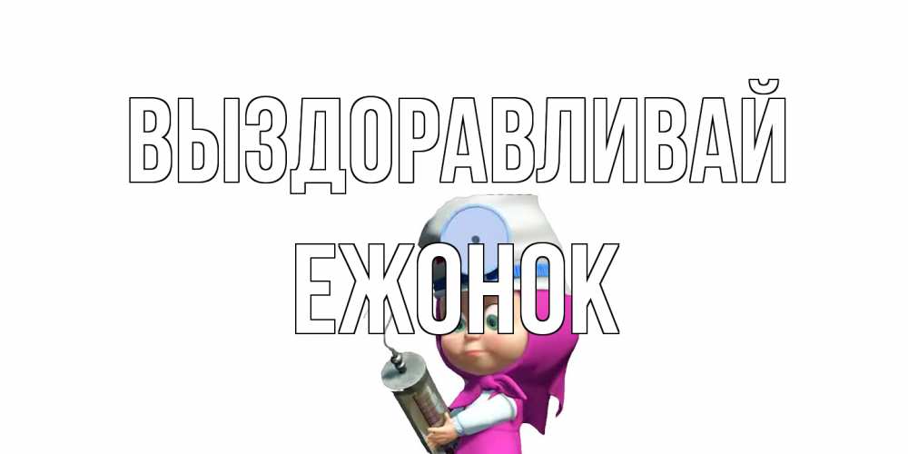 Открытка на каждый день с именем, Ежонок Выздоравливай маша доктор варч Прикольная открытка с пожеланием онлайн скачать бесплатно 