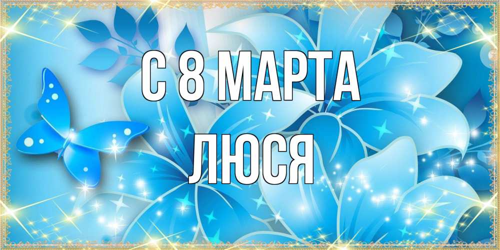 Открытка на каждый день с именем, Люся C 8 МАРТА современные открытки на международный женский день для любимой Прикольная открытка с пожеланием онлайн скачать бесплатно 