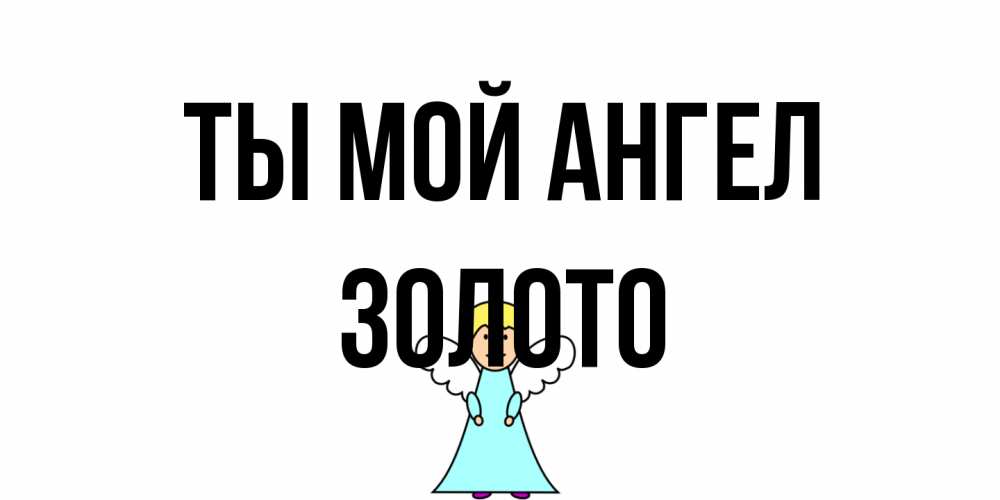 Открытка на каждый день с именем, Золото Ты мой ангел ангел Прикольная открытка с пожеланием онлайн скачать бесплатно 