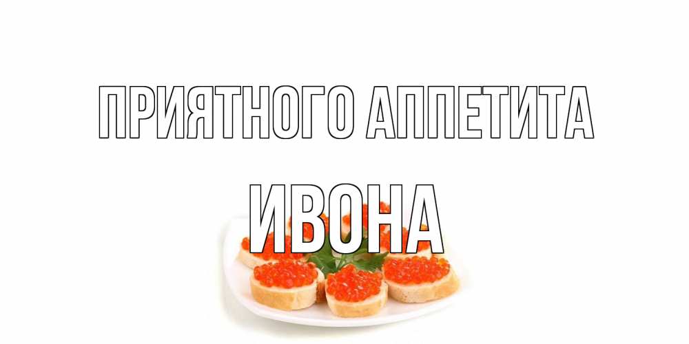 Открытка на каждый день с именем, Ивона Приятного аппетита бутерброд,красная икра Прикольная открытка с пожеланием онлайн скачать бесплатно 