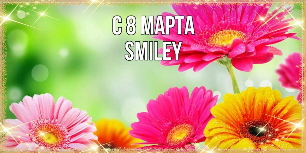 Открытка на каждый день с именем, Smiley C 8 МАРТА цветочки для любимой женщины Прикольная открытка с пожеланием онлайн скачать бесплатно 