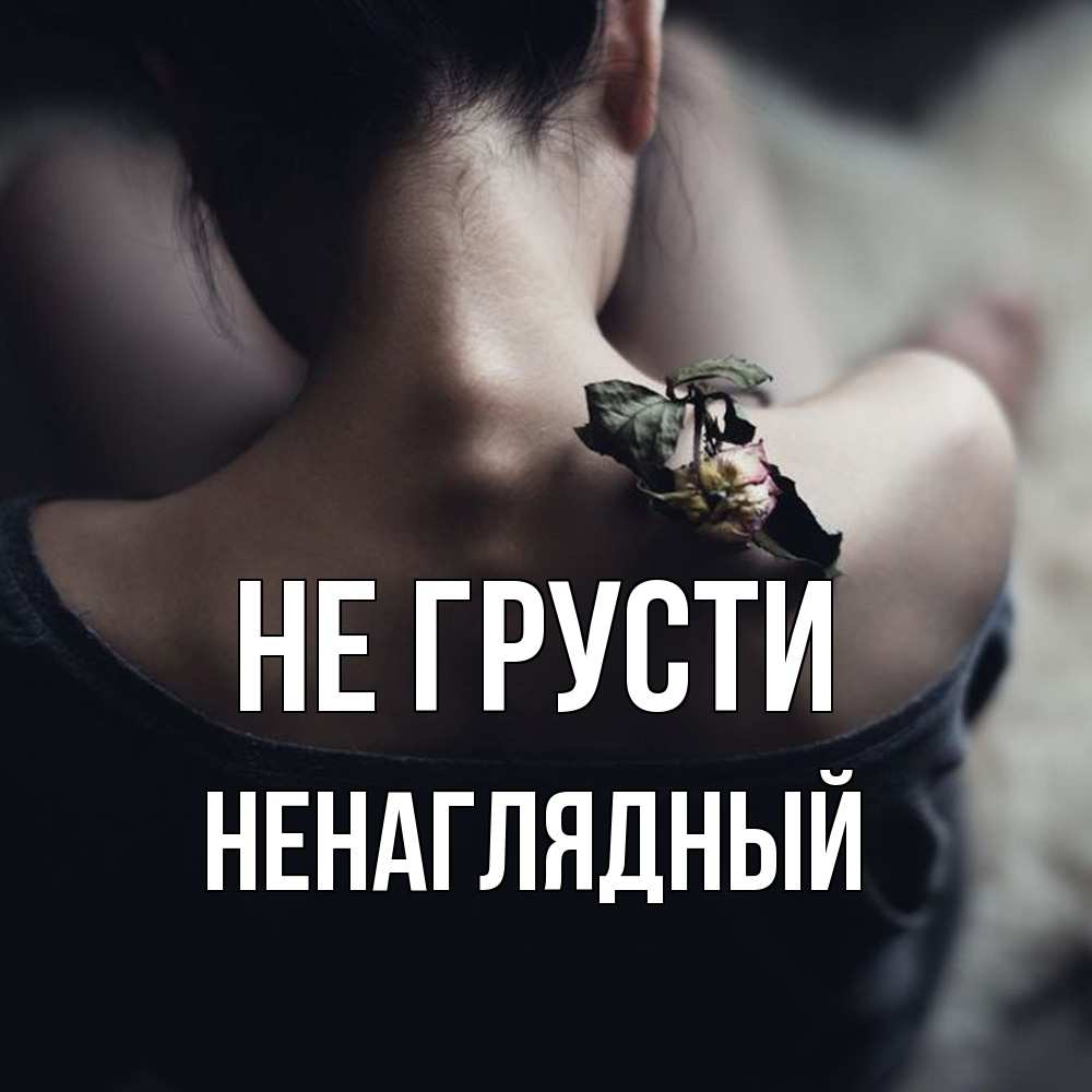 Открытка на каждый день с именем, Ненаглядный Не грусти девушка со спины Прикольная открытка с пожеланием онлайн скачать бесплатно 