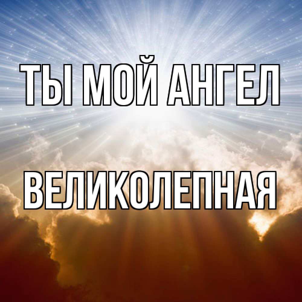 Открытка на каждый день с именем, великолепная Ты мой ангел ангельский свет на небе Прикольная открытка с пожеланием онлайн скачать бесплатно 