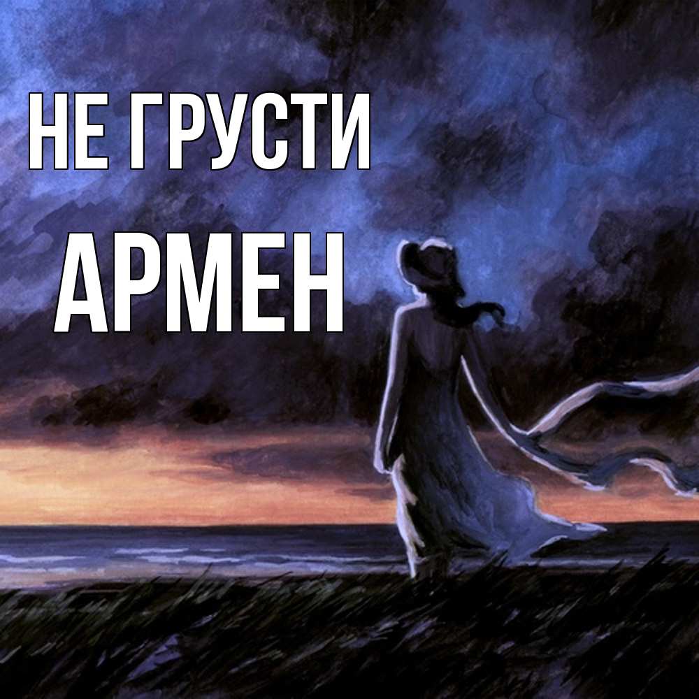 Открытка на каждый день с именем, Армен Не грусти картина Прикольная открытка с пожеланием онлайн скачать бесплатно 