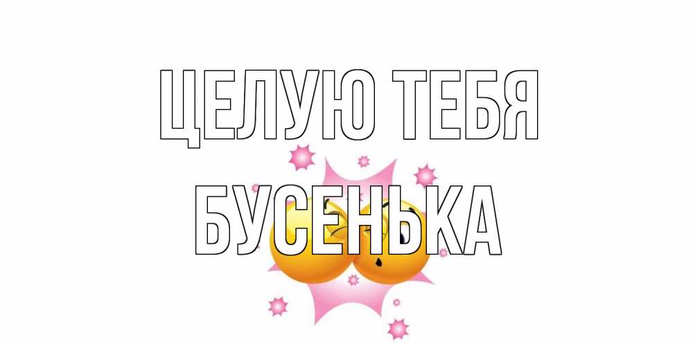 Открытка на каждый день с именем, бусенька Целую тебя поцелуй Прикольная открытка с пожеланием онлайн скачать бесплатно 