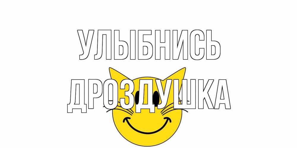 Открытка на каждый день с именем, Дроздушка Улыбнись кот, улыбка Прикольная открытка с пожеланием онлайн скачать бесплатно 