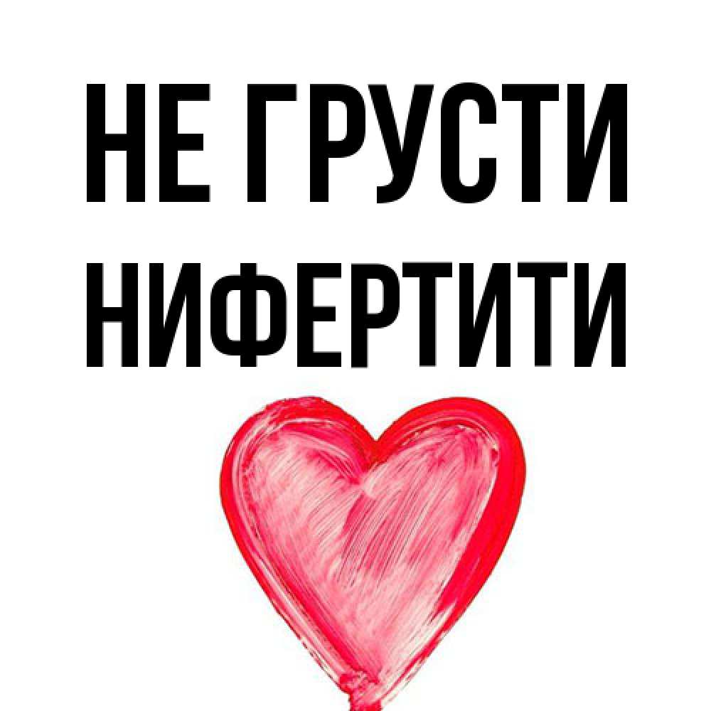 Открытка на каждый день с именем, Нифертити Не грусти сердечко Прикольная открытка с пожеланием онлайн скачать бесплатно 