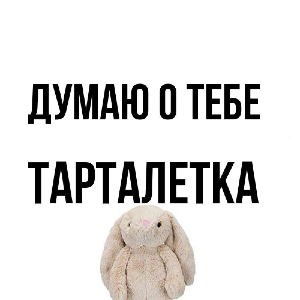 Открытка на каждый день с именем, Тарталетка Думаю о тебе открытки с текстами и подписями Прикольная открытка с пожеланием онлайн скачать бесплатно 