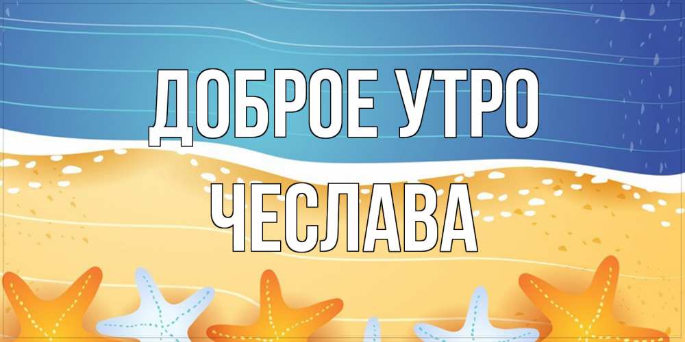 Открытка на каждый день с именем, Чеслава Доброе утро красивая морская тема Прикольная открытка с пожеланием онлайн скачать бесплатно 