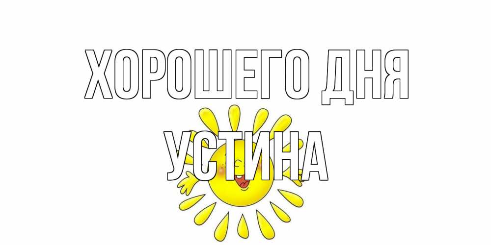 Открытка на каждый день с именем, Устина Хорошего дня открытка на каждый день Прикольная открытка с пожеланием онлайн скачать бесплатно 