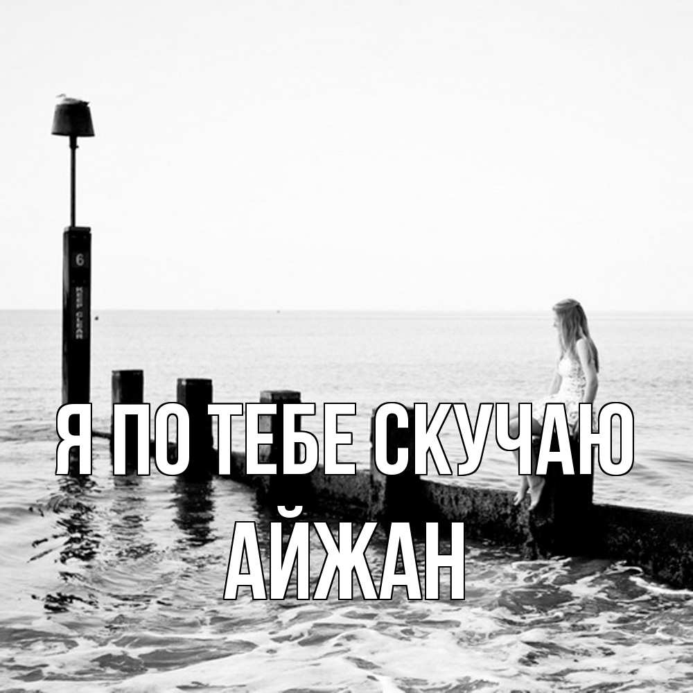 Открытка на каждый день с именем, Айжан Я по тебе скучаю вода Прикольная открытка с пожеланием онлайн скачать бесплатно 