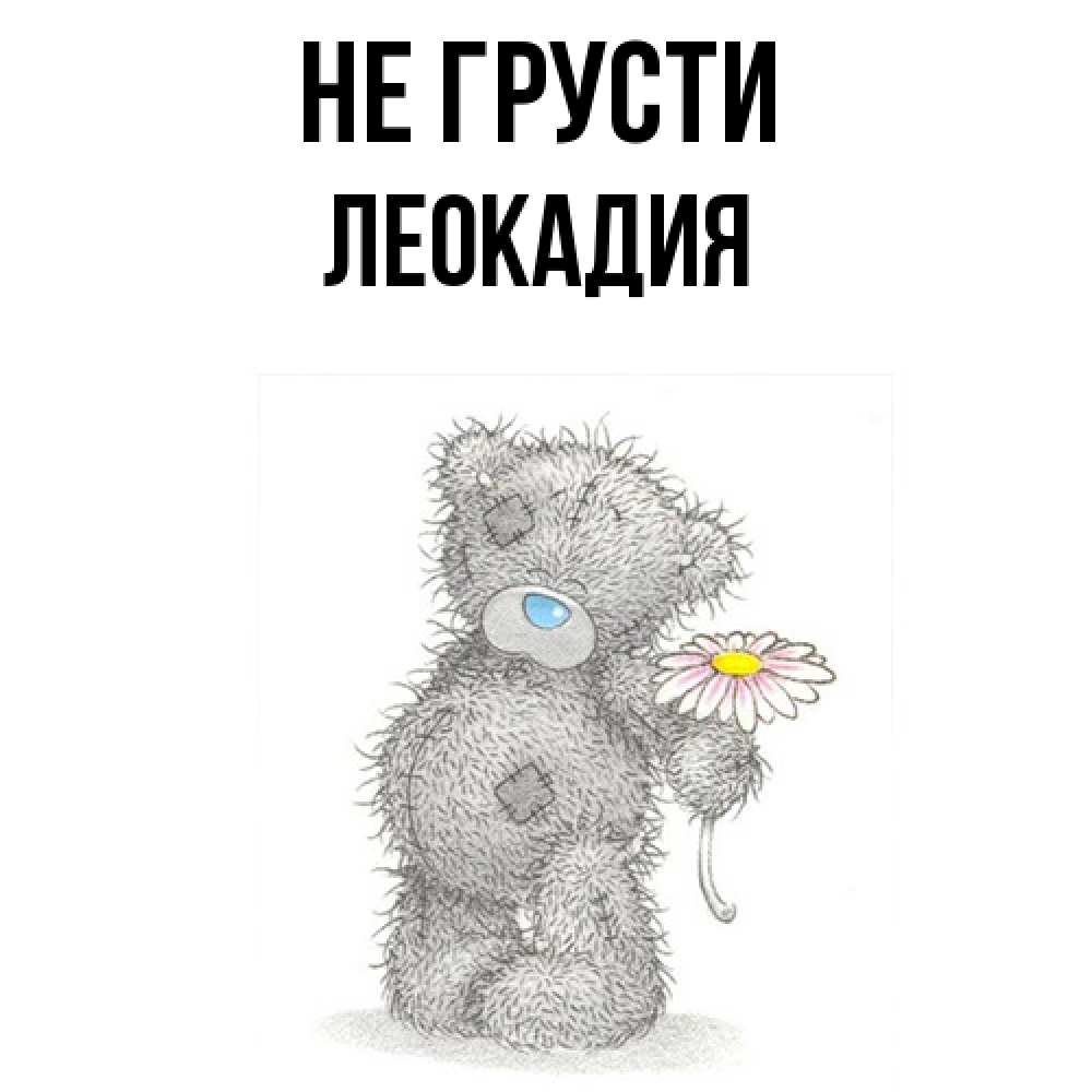 Открытка на каждый день с именем, Леокадия Не грусти Плюшевый медвежонок с заплатками Прикольная открытка с пожеланием онлайн скачать бесплатно 